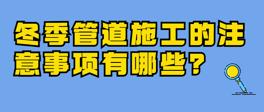 【知识课堂】冬季管道施工的注意事项有哪些？