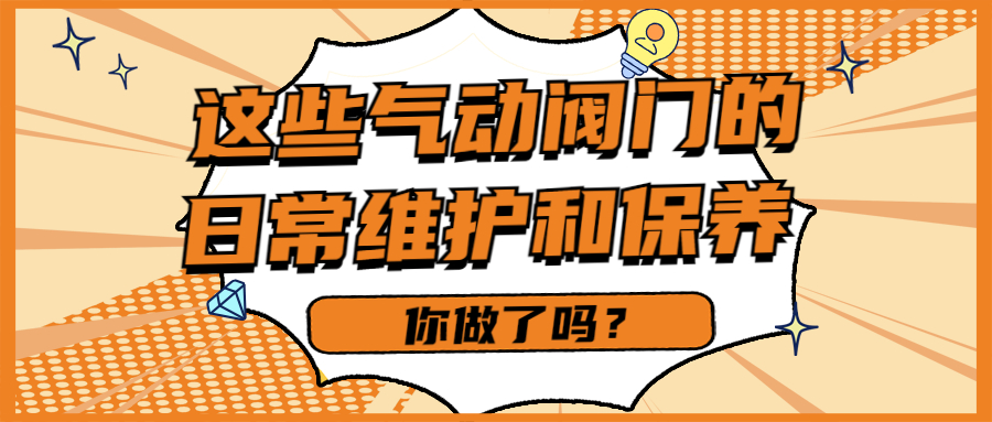 【知识课堂】这些气动阀门的日常维护和保养你做了吗？