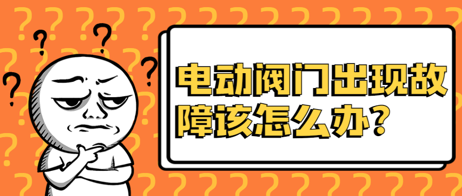 【凯鑫课堂】电动阀门出现故障该怎么办？